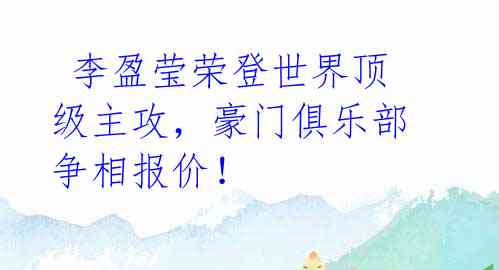 李盈莹荣登世界顶级主攻,豪门俱乐部争相报价!