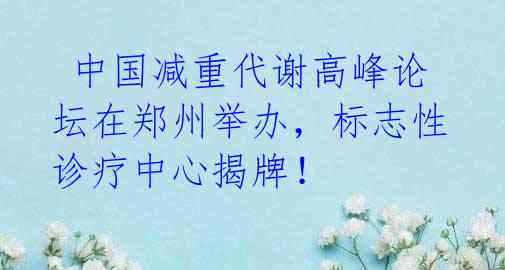 中国减重代谢高峰论坛在郑州举办,标志性诊疗中心揭牌!