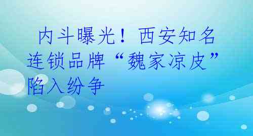  内斗曝光！西安知名连锁品牌“魏家凉皮”陷入纷争 