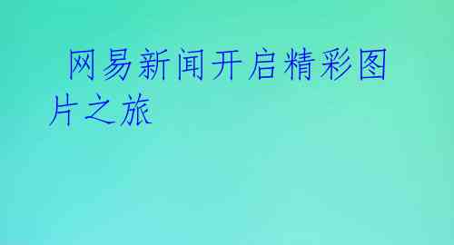 网易新闻开启精彩图片之旅
