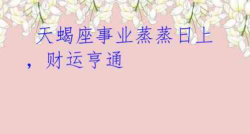 天蝎座事业蒸蒸日上,财运亨通
