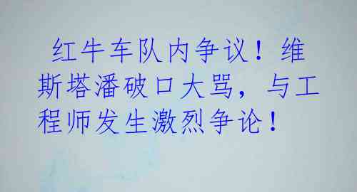  红牛车队内争议！维斯塔潘破口大骂，与工程师发生激烈争论！ 