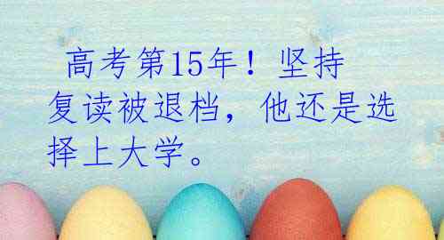 高考第15年!坚持复读被退档,他还是选择上大学。