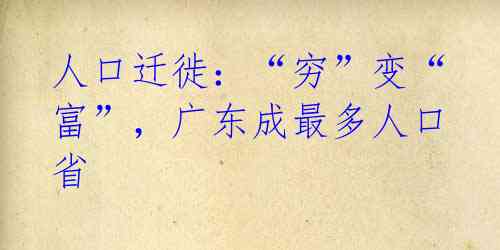 人口迁徙:“穷”变“富”,广东成最多人口省