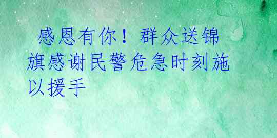  感恩有你！群众送锦旗感谢民警危急时刻施以援手 