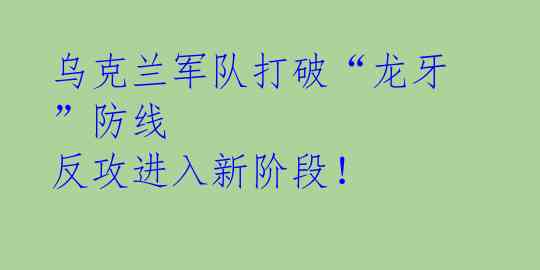 乌克兰军队打破“龙牙”防线 反攻进入新阶段!