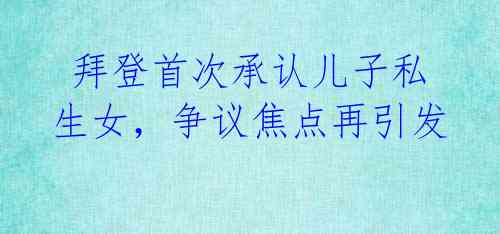 拜登首次承认儿子私生女,争议焦点再引发