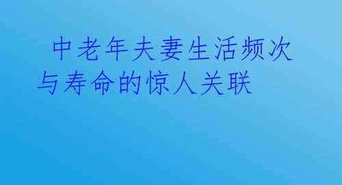  中老年夫妻生活频次与寿命的惊人关联 