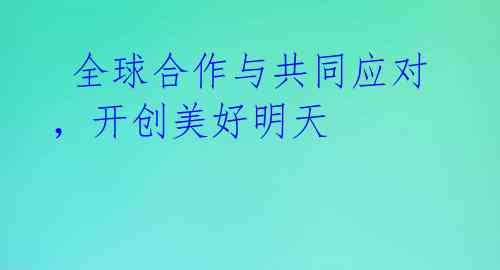 全球合作与共同应对,开创美好明天