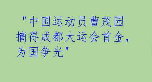 "中国运动员曹茂园摘得成都大运会首金,为国争光"