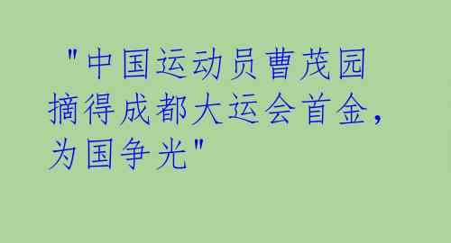  "中国运动员曹茂园摘得成都大运会首金，为国争光" 