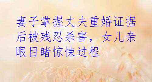 妻子掌握丈夫重婚证据 后被残忍杀害,女儿亲眼目睹惊悚过程