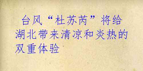 台风“杜苏芮”将给湖北带来清凉和炎热的双重体验