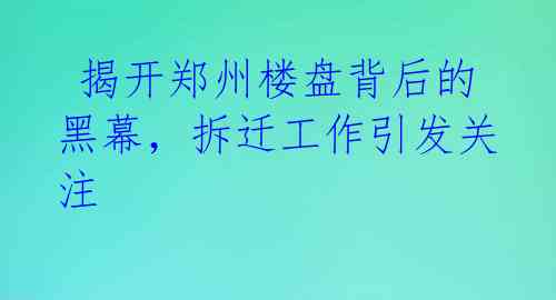 揭开郑州楼盘背后的黑幕,拆迁工作引发关注