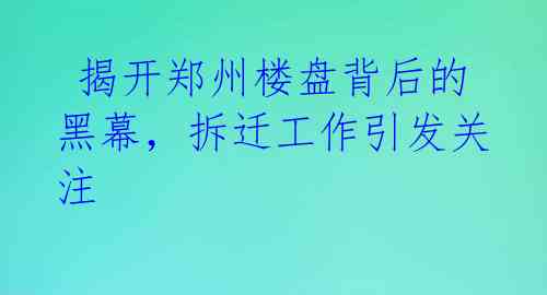  揭开郑州楼盘背后的黑幕，拆迁工作引发关注 