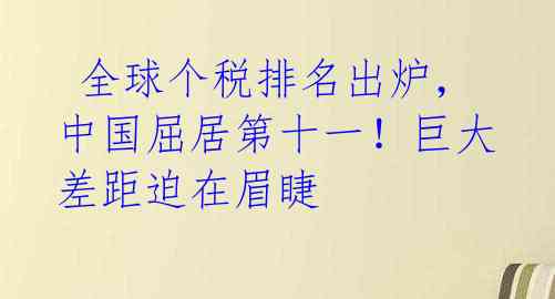  全球个税排名出炉，中国屈居第十一！巨大差距迫在眉睫 