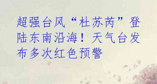 超强台风“杜苏芮”登陆东南沿海!天气台发布多次红色预警