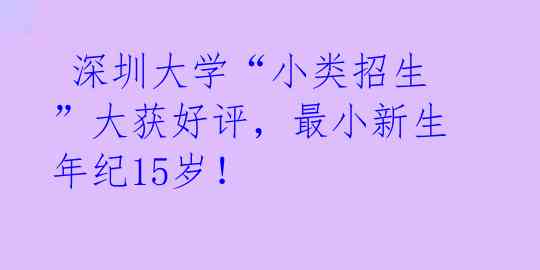 深圳大学“小类招生”大获好评,最小新生年纪15岁!