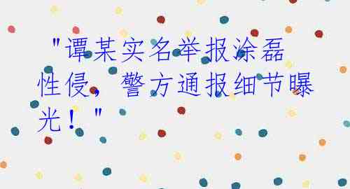 "谭某实名举报涂磊性侵,警方通报细节曝光!"