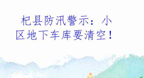  杞县防汛警示：小区地下车库要清空！  