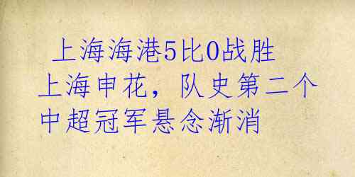 上海海港5比0战胜上海申花,队史第二个中超冠军悬念渐消