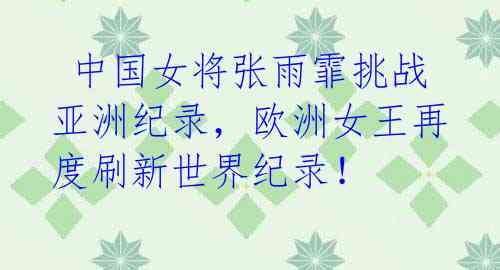 中国女将张雨霏挑战亚洲纪录,欧洲女王再度刷新世界纪录!