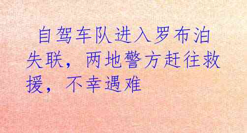  自驾车队进入罗布泊失联，两地警方赶往救援，不幸遇难 