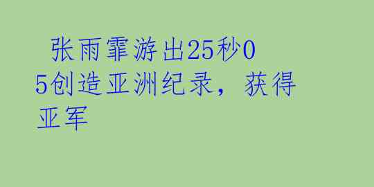张雨霏游出25秒05创造亚洲纪录,获得亚军