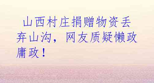 山西村庄捐赠物资丢弃山沟,网友质疑懒政庸政!