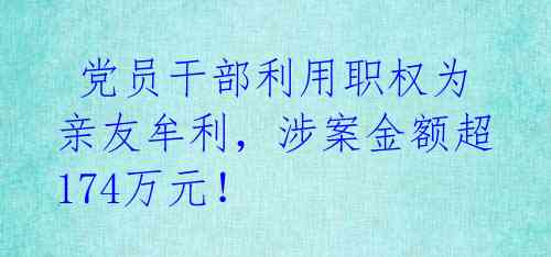  党员干部利用职权为亲友牟利，涉案金额超174万元！ 