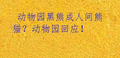 动物园黑熊成人间熊猫?动物园回应!
