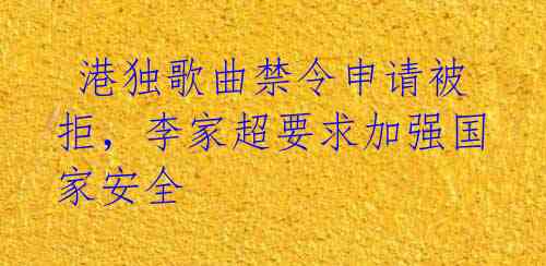 港独歌曲禁令申请被拒,李家超要求加强国家安全