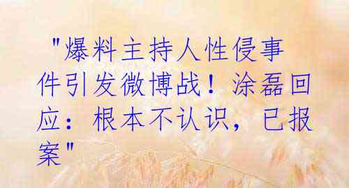  "爆料主持人性侵事件引发微博战！涂磊回应：根本不认识，已报案" 