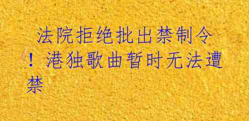 法院拒绝批出禁制令!港独歌曲暂时无法遭禁