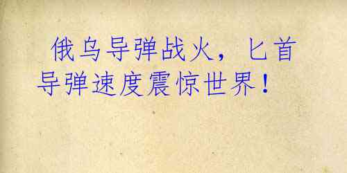俄乌导弹战火,匕首导弹速度震惊世界!