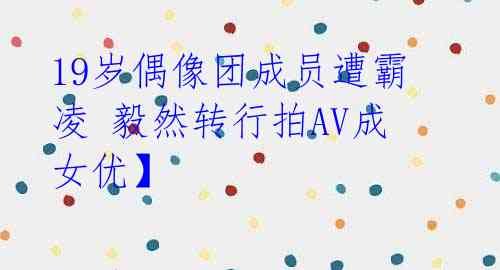 19岁偶像团成员遭霸凌 毅然转行拍AV成女优】