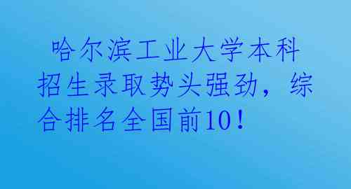 哈尔滨工业大学本科招生录取势头强劲,综合排名全国前10!