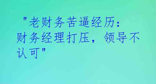 "老财务苦逼经历:财务经理打压,领导不认可"
