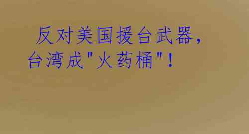 反对美国援台武器,台湾成"火药桶"!