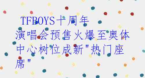TFBOYS十周年演唱会预售火爆至奥体中心树位成新"热门座席"