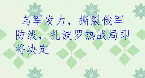 乌军发力,撕裂俄军防线,扎波罗热战局即将决定