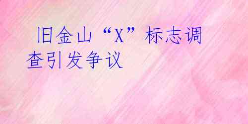 旧金山“X”标志调查引发争议
