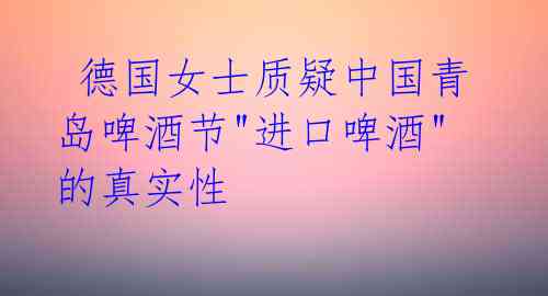 德国女士质疑中国青岛啤酒节"进口啤酒"的真实性