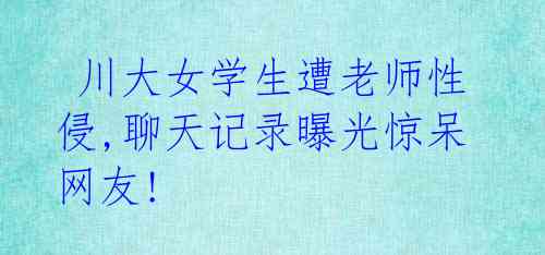 川大女学生遭老师性侵,聊天记录曝光惊呆网友!