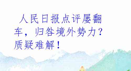 人民日报点评屡翻车,归咎境外势力?质疑难解!