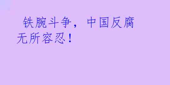 铁腕斗争,中国反腐无所容忍!
