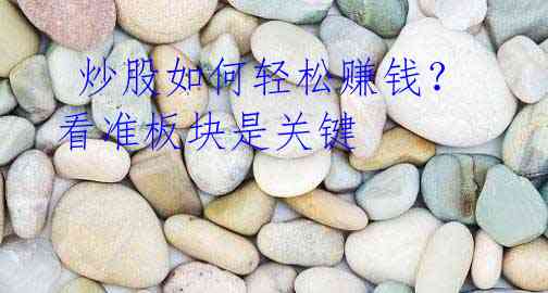 炒股如何轻松赚钱?看准板块是关键