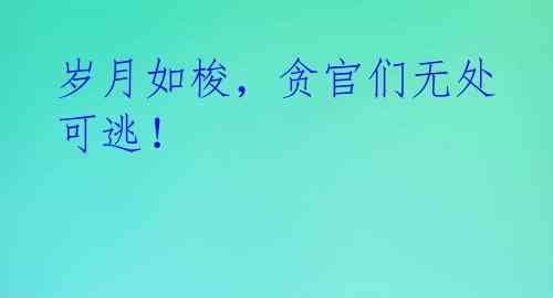 岁月如梭,贪官们无处可逃!
