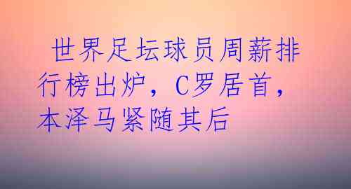 世界足坛球员周薪排行榜出炉,C罗居首,本泽马紧随其后