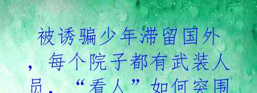 被诱骗少年滞留国外,每个院子都有武装人员,“看人”如何突围?
